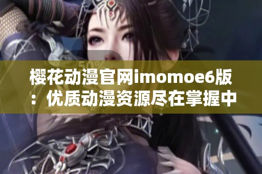樱花动漫官网imomoe6版：优质动漫资源尽在掌握中