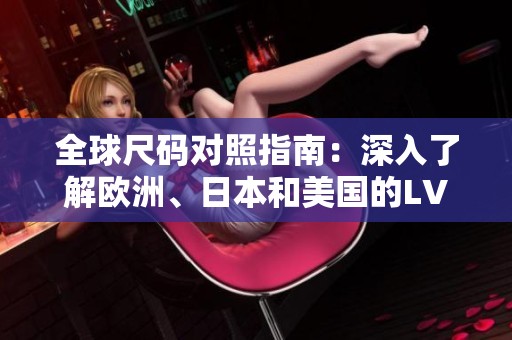 全球尺码对照指南：深入了解欧洲、日本和美国的LV尺码转换