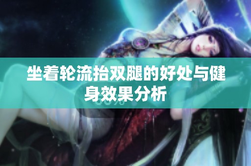坐着轮流抬双腿的好处与健身效果分析