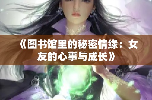 《图书馆里的秘密情缘：女友的心事与成长》
