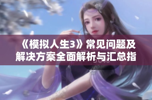 《模拟人生3》常见问题及解决方案全面解析与汇总指南