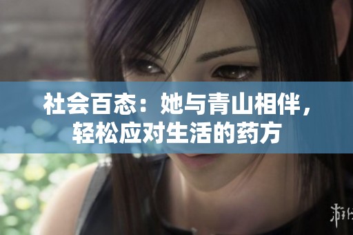 社会百态：她与青山相伴，轻松应对生活的药方