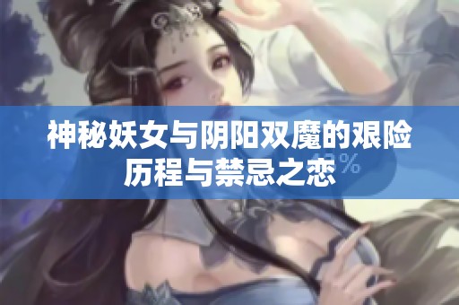 神秘妖女与阴阳双魔的艰险历程与禁忌之恋