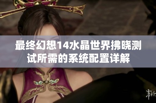 最终幻想14水晶世界拂晓测试所需的系统配置详解