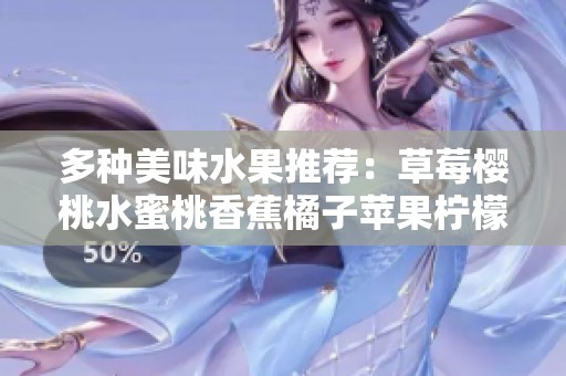 多种美味水果推荐：草莓樱桃水蜜桃香蕉橘子苹果柠檬的健康食谱与食用技巧