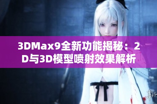 3DMax9全新功能揭秘：2D与3D模型喷射效果解析