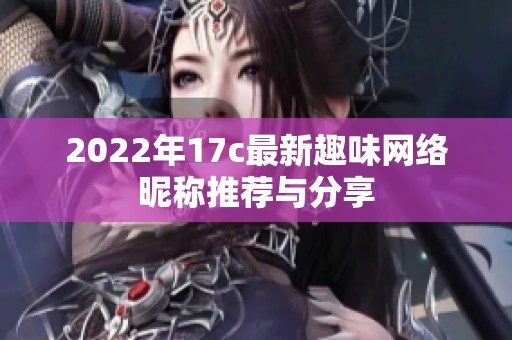2022年17c最新趣味网络昵称推荐与分享
