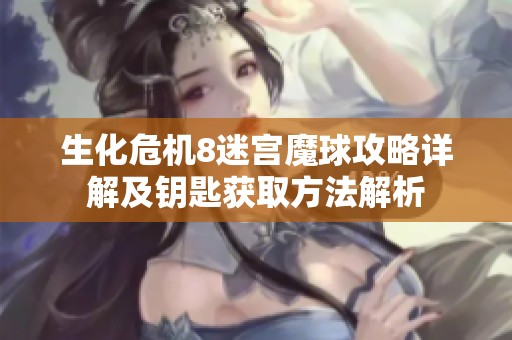 生化危机8迷宫魔球攻略详解及钥匙获取方法解析