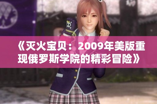 《灭火宝贝：2009年美版重现俄罗斯学院的精彩冒险》