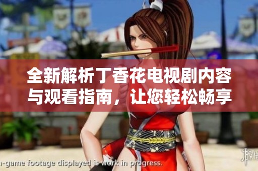 全新解析丁香花电视剧内容与观看指南，让您轻松畅享精彩剧情