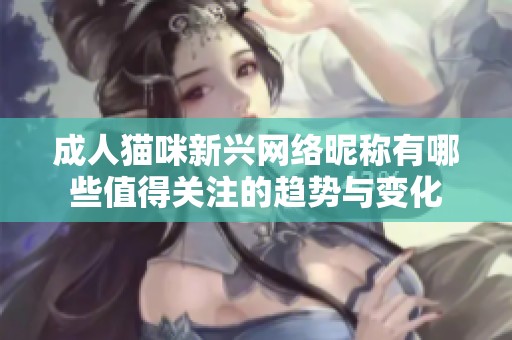 成人猫咪新兴网络昵称有哪些值得关注的趋势与变化