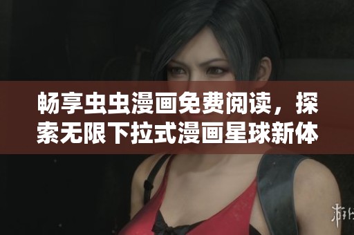 畅享虫虫漫画免费阅读，探索无限下拉式漫画星球新体验