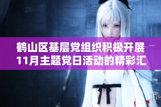 鹤山区基层党组织积极开展11月主题党日活动的精彩汇总