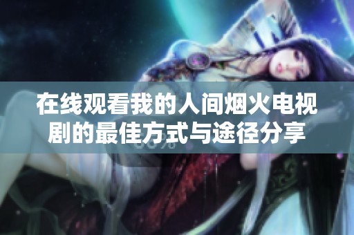 在线观看我的人间烟火电视剧的最佳方式与途径分享