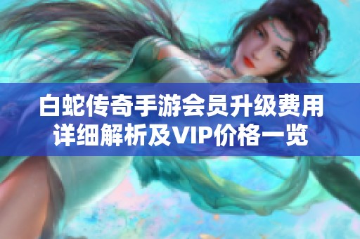 白蛇传奇手游会员升级费用详细解析及VIP价格一览