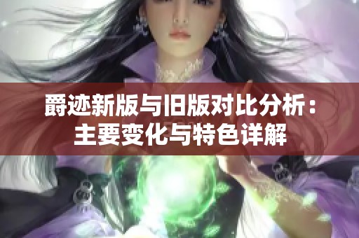 爵迹新版与旧版对比分析：主要变化与特色详解
