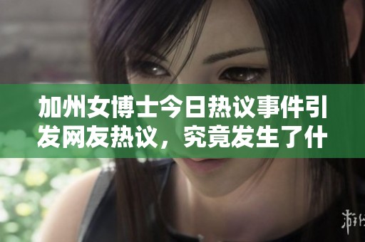 加州女博士今日热议事件引发网友热议，究竟发生了什么？