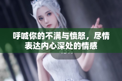 呼喊你的不满与愤怒，尽情表达内心深处的情感