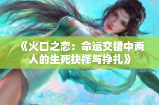 《火口之恋：命运交错中两人的生死抉择与挣扎》