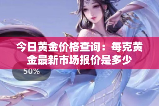 今日黄金价格查询：每克黄金最新市场报价是多少