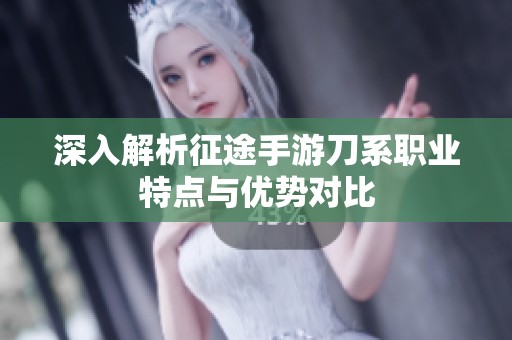 深入解析征途手游刀系职业特点与优势对比