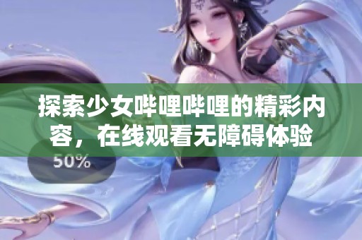 探索少女哔哩哔哩的精彩内容，在线观看无障碍体验
