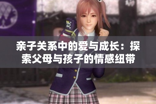 亲子关系中的爱与成长：探索父母与孩子的情感纽带
