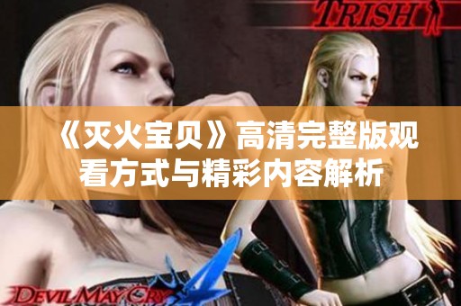 《灭火宝贝》高清完整版观看方式与精彩内容解析