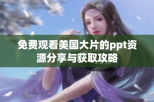 免费观看美国大片的ppt资源分享与获取攻略