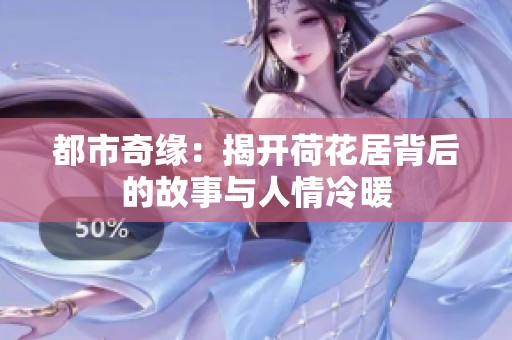 都市奇缘：揭开荷花居背后的故事与人情冷暖