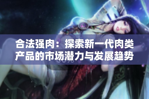 合法强肉：探索新一代肉类产品的市场潜力与发展趋势