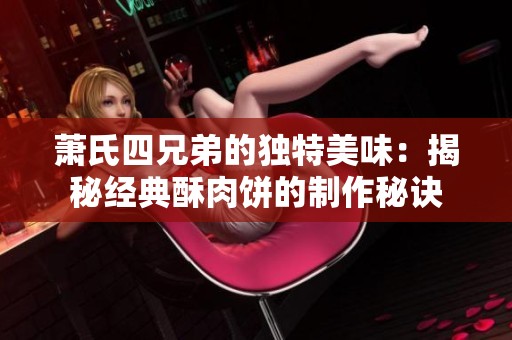 萧氏四兄弟的独特美味：揭秘经典酥肉饼的制作秘诀