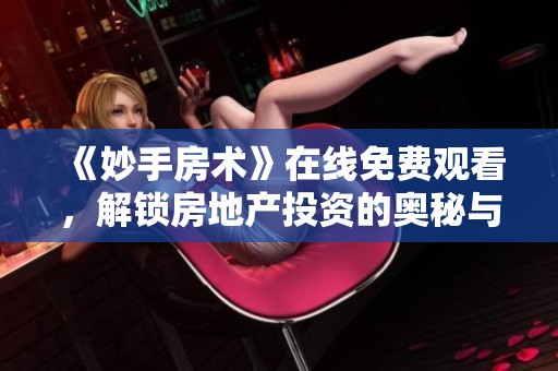 《妙手房术》在线免费观看，解锁房地产投资的奥秘与技巧
