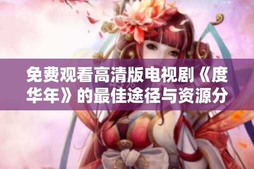 免费观看高清版电视剧《度华年》的最佳途径与资源分享
