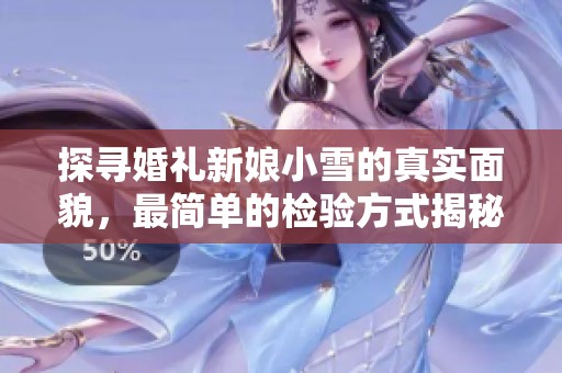 探寻婚礼新娘小雪的真实面貌，最简单的检验方式揭秘