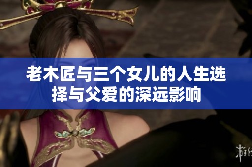 老木匠与三个女儿的人生选择与父爱的深远影响