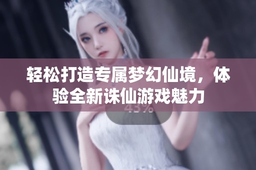 轻松打造专属梦幻仙境，体验全新诛仙游戏魅力