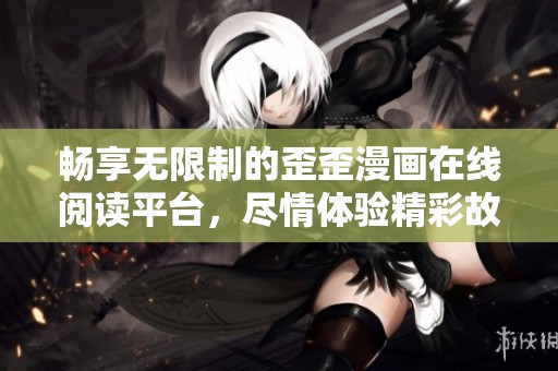 畅享无限制的歪歪漫画在线阅读平台，尽情体验精彩故事