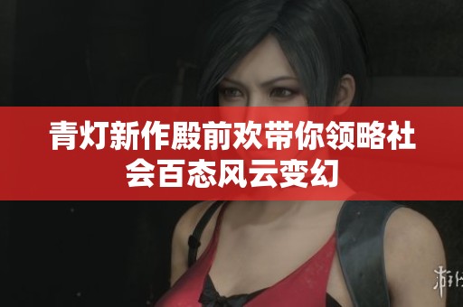 青灯新作殿前欢带你领略社会百态风云变幻