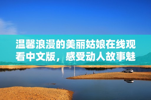 温馨浪漫的美丽姑娘在线观看中文版，感受动人故事魅力