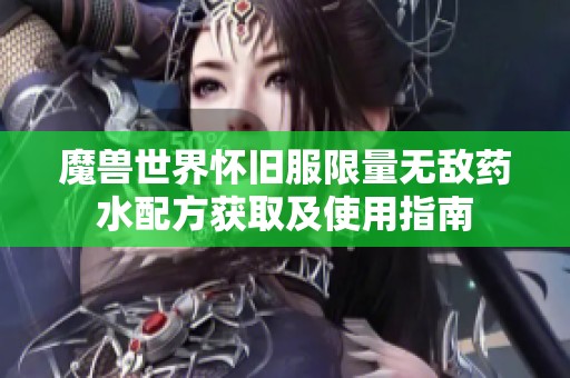 魔兽世界怀旧服限量无敌药水配方获取及使用指南