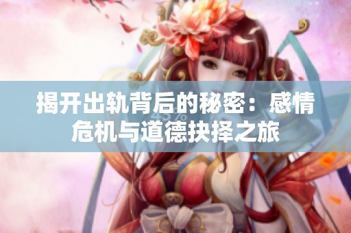 揭开出轨背后的秘密：感情危机与道德抉择之旅