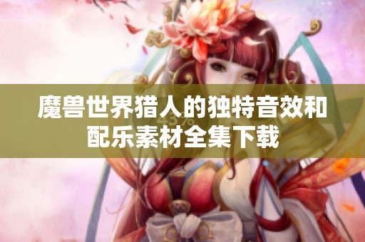 魔兽世界猎人的独特音效和配乐素材全集下载