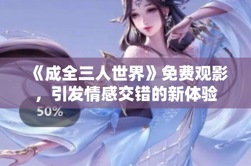 《成全三人世界》免费观影，引发情感交错的新体验