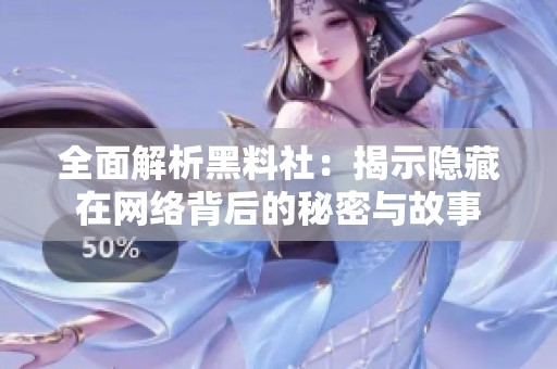 全面解析黑料社：揭示隐藏在网络背后的秘密与故事