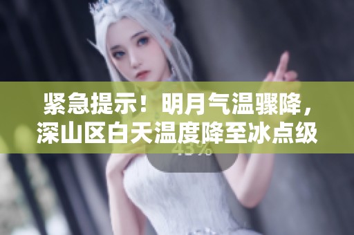 紧急提示！明月气温骤降，深山区白天温度降至冰点级别