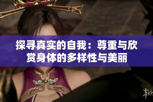 探寻真实的自我：尊重与欣赏身体的多样性与美丽
