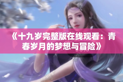 《十九岁完整版在线观看：青春岁月的梦想与冒险》