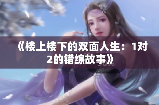 《楼上楼下的双面人生：1对2的错综故事》