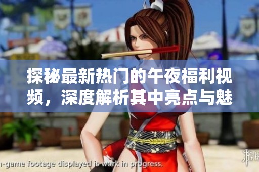 探秘最新热门的午夜福利视频，深度解析其中亮点与魅力